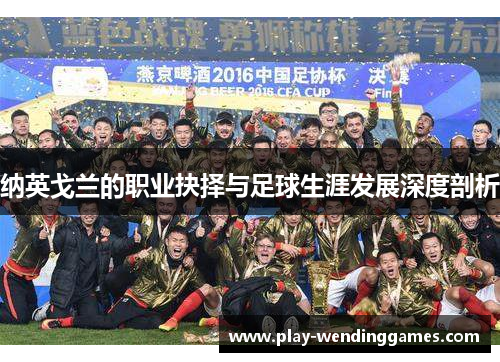 纳英戈兰的职业抉择与足球生涯发展深度剖析