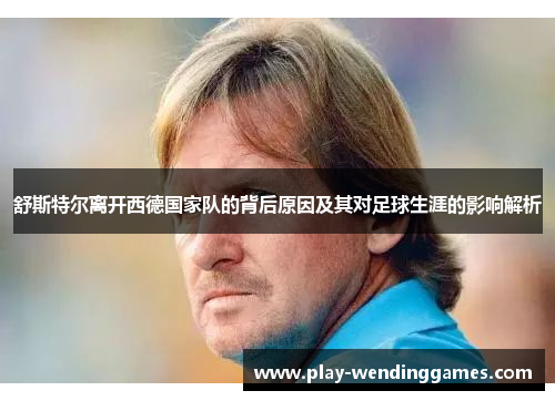 舒斯特尔离开西德国家队的背后原因及其对足球生涯的影响解析 舒斯特尔离开西德国家队的背后原因及其对足球生涯的影响解析