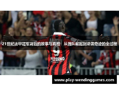 21世纪法甲冠军背后的故事与真相:从强队崛起到逆袭奇迹的全过程 21世纪法甲冠军背后的故事与真相:从强队崛起到逆袭奇迹的全过程