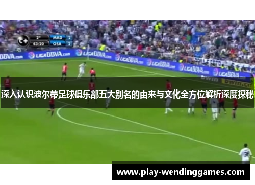 深入认识波尔蒂足球俱乐部五大别名的由来与文化全方位解析深度探秘