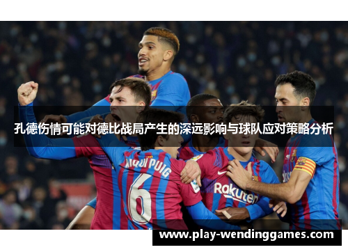 孔德伤情可能对德比战局产生的深远影响与球队应对策略分析